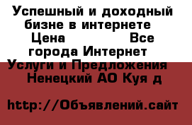 Успешный и доходный бизне в интернете › Цена ­ 100 000 - Все города Интернет » Услуги и Предложения   . Ненецкий АО,Куя д.